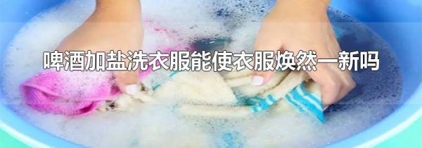 啤酒加盐洗衣服能使衣服焕然一新吗