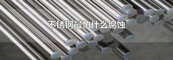 不锈钢最怕什么腐蚀