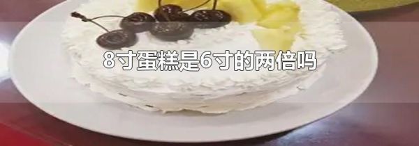 8寸蛋糕是6寸的两倍吗
