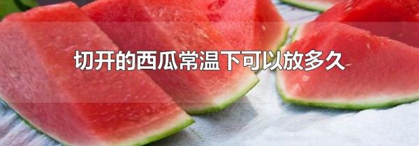 切开的西瓜常温下可以放多久