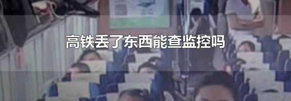 高铁丢了东西能查监控吗