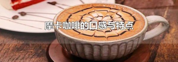 摩卡咖啡的口感与特点