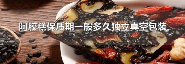 阿胶糕保质期一般多久独立真空包装