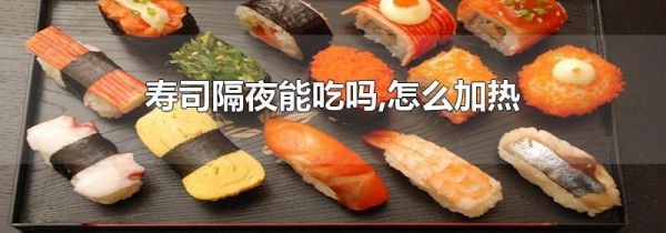 寿司隔夜能吃吗,怎么加热