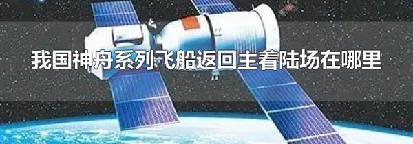 我国神舟系列飞船返回主着陆场在哪里