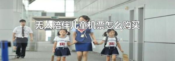 无人陪伴儿童机票怎么购买