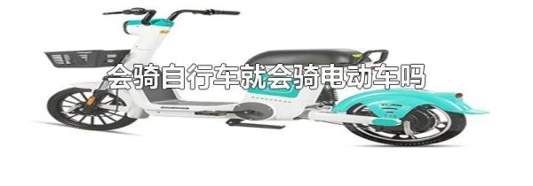 会骑自行车就会骑电动车吗