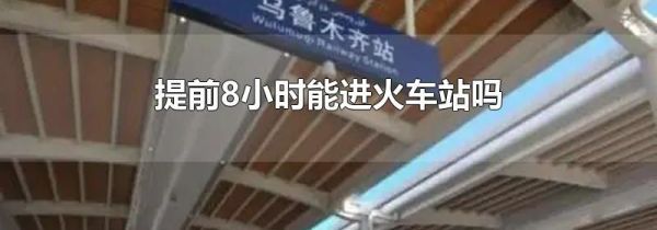 提前8小时能进火车站吗