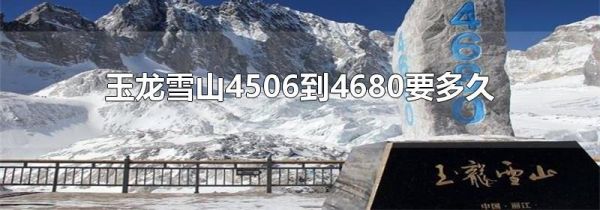 玉龙雪山4506到4680要多久