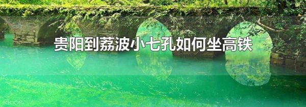贵阳到荔波小七孔如何坐高铁