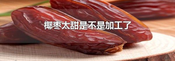 椰枣太甜是不是加工了