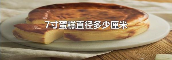7寸蛋糕直径多少厘米