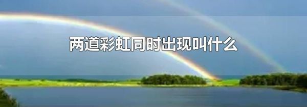 两道彩虹同时出现叫什么