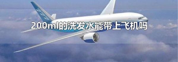 200ml的洗发水能带上飞机吗