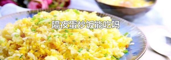 隔夜蛋炒饭能吃吗