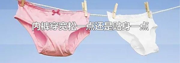内裤穿宽松一点还是贴身一点