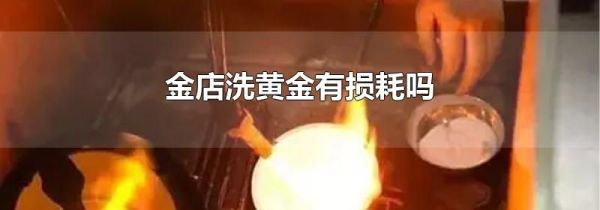 金店洗黄金有损耗吗