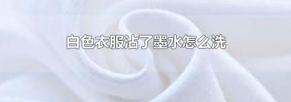 白色衣服沾了墨水怎么洗