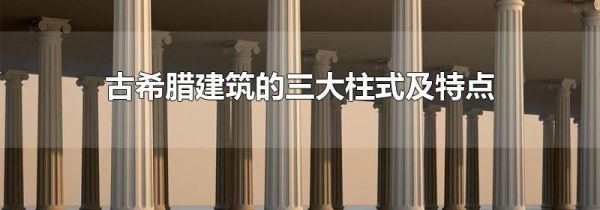 古希腊建筑的三大柱式及特点