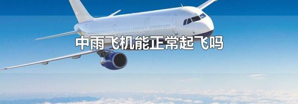 中雨飞机能正常起飞吗