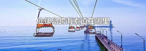 仙螺岛跨海索道在哪里
