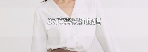 27度穿长袖热吗