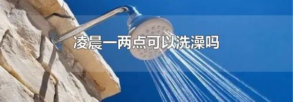 凌晨一两点可以洗澡吗