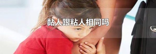 黏人跟粘人相同吗