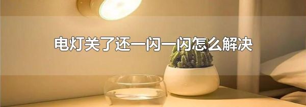 电灯关了还一闪一闪怎么解决