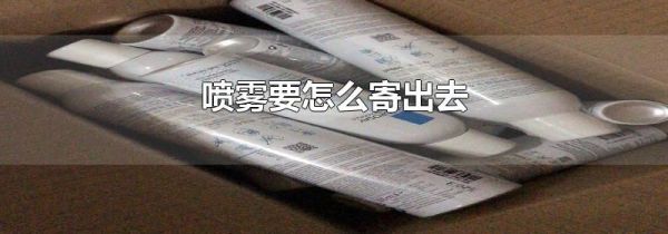 喷雾要怎么寄出去