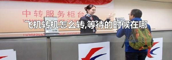 飞机转机怎么转,等待的时候在哪