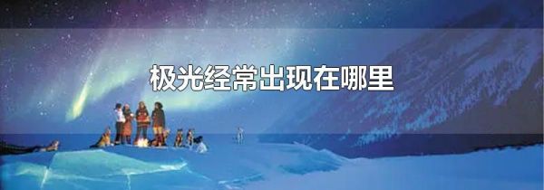 极光经常出现在哪里