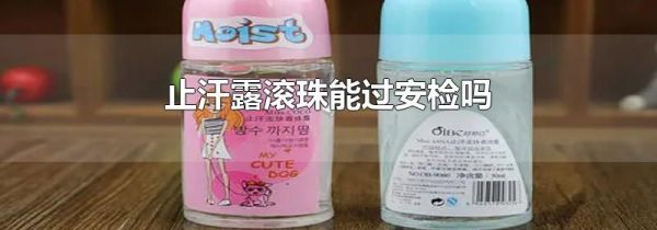 止汗露滚珠能过安检吗