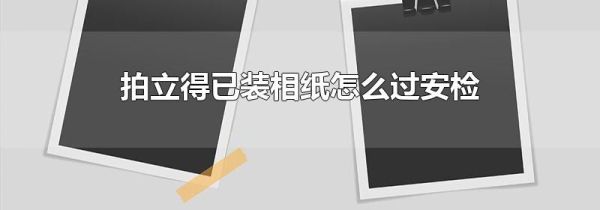 拍立得已装相纸怎么过安检