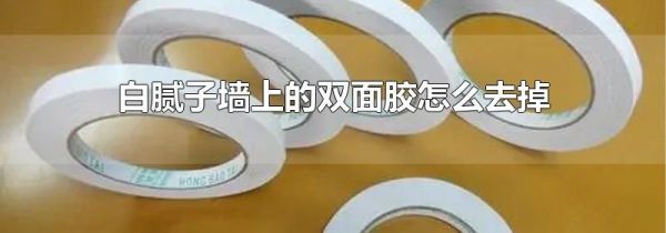 白腻子墙上的双面胶怎么去掉