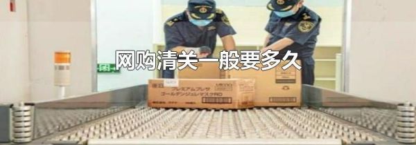 网购清关一般要多久