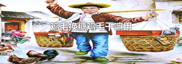 鸡毛换糖鸡毛干嘛用