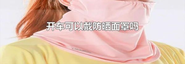 开车可以戴防晒面罩吗
