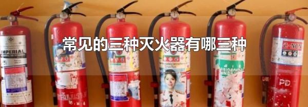常见的三种灭火器有哪三种