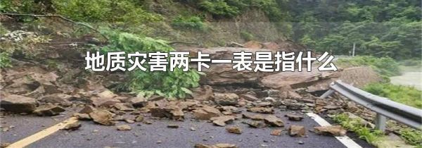 地质灾害两卡一表是指什么