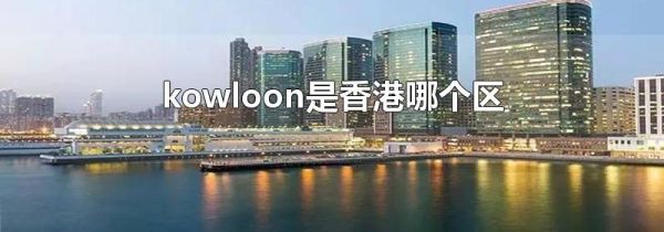 kowloon是香港哪个区