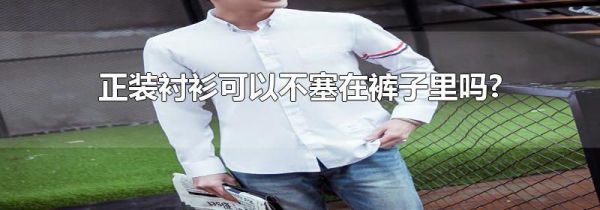 正装衬衫可以不塞在裤子里吗?