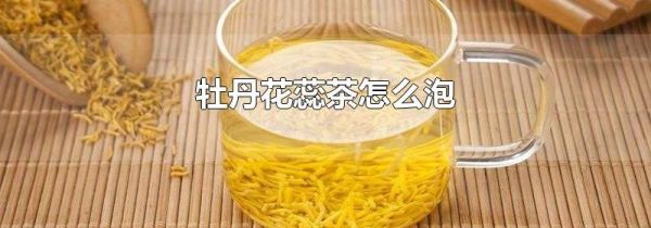 牡丹花蕊茶怎么泡