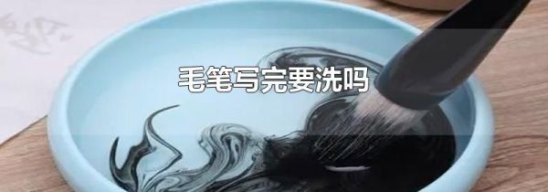 毛笔写完要洗吗