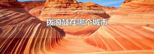 拨浪鼓在哪个城市