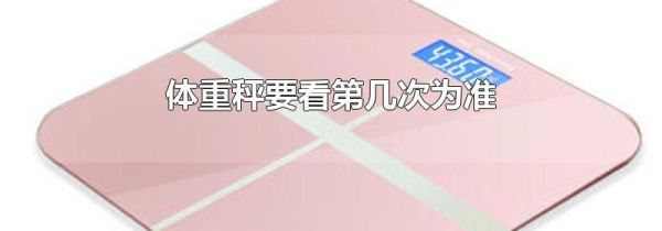 体重秤要看第几次为准