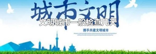 文明城市一般检查几天