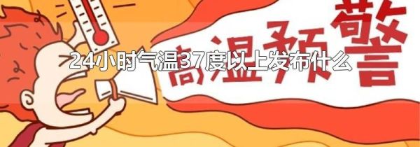 24小时气温37度以上发布什么