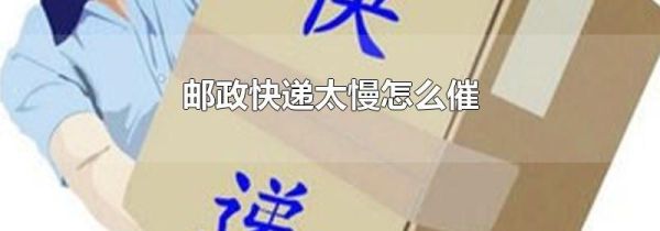 邮政快递太慢怎么催