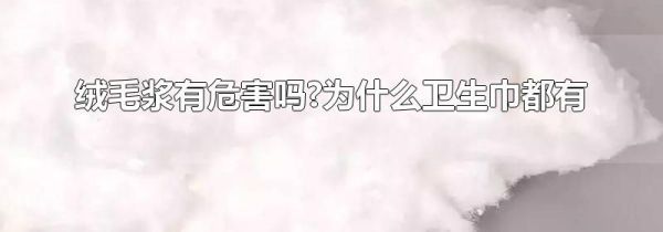 绒毛浆有危害吗?为什么卫生巾都有